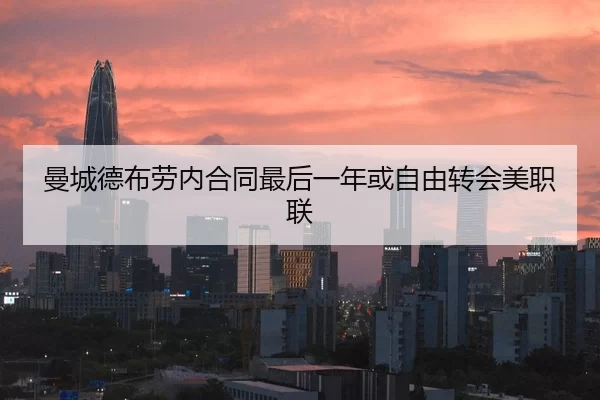 曼城德布劳内合同最后一年或自由转会美职联