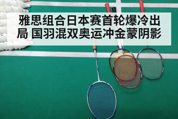 雅思组合日本赛首轮爆冷出局 国羽混双奥运冲金蒙阴影