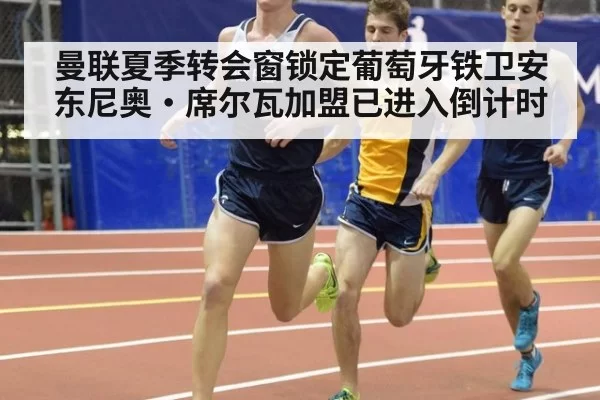 曼联夏季转会窗锁定葡萄牙铁卫安东尼奥·席尔瓦加盟已进入倒计时