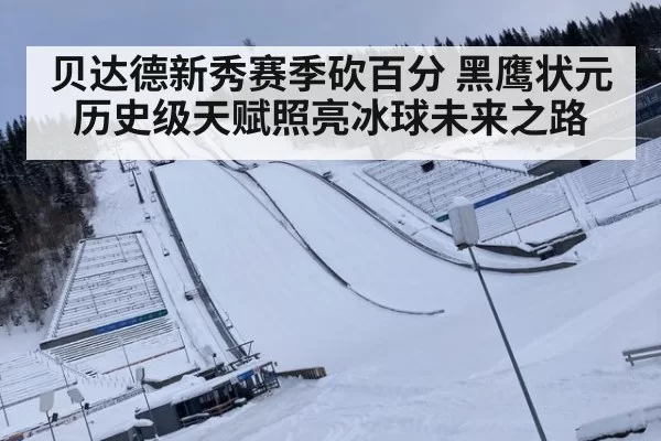 贝达德新秀赛季砍百分 黑鹰状元历史级天赋照亮冰球未来之路
