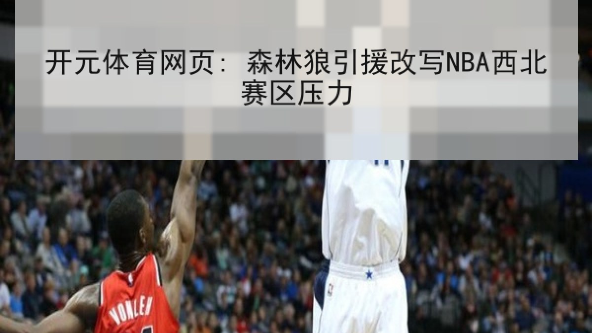开元体育网页: 森林狼引援改写NBA西北赛区压力