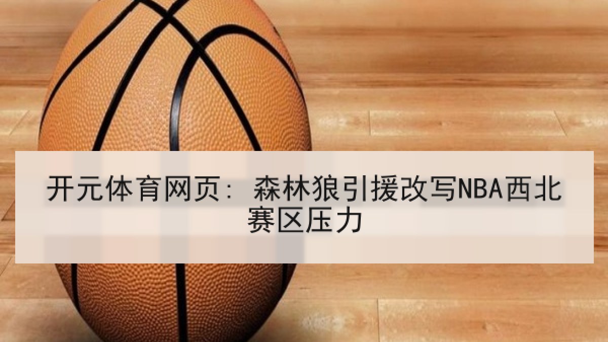 开元体育网页: 森林狼引援改写NBA西北赛区压力