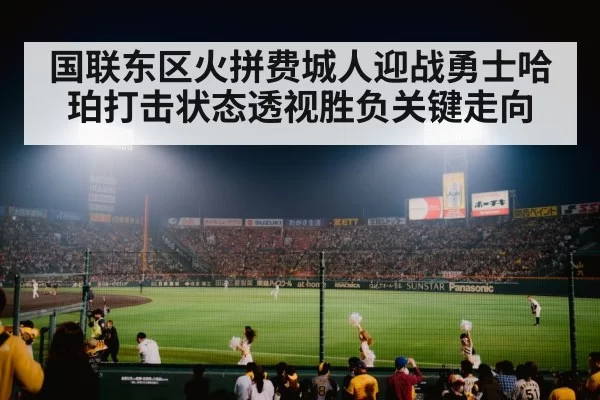 国联东区火拼费城人迎战勇士哈珀打击状态透视胜负关键走向