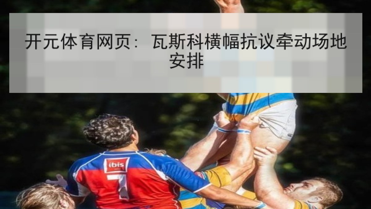 开元体育网页: 瓦斯科横幅抗议牵动场地安排